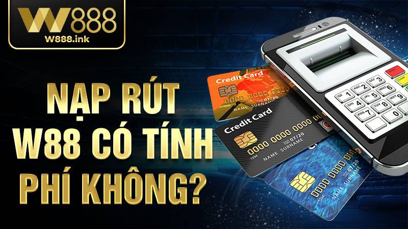W88 35 Nạp rút W88 có tính phí không?