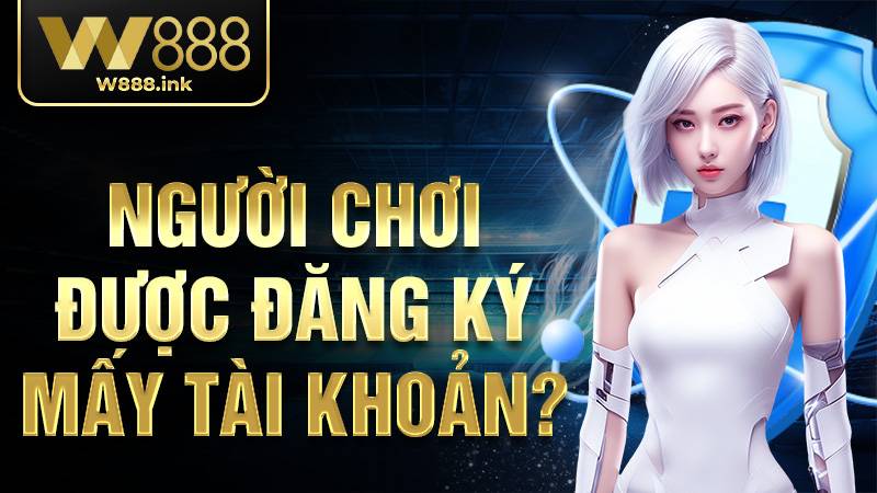 W88 33 Người chơi được đăng ký mấy tài khoản W88?